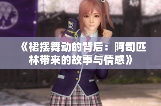 《裙摆舞动的背后：阿司匹林带来的故事与情感》