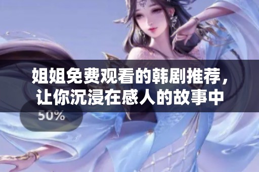 姐姐免费观看的韩剧推荐，让你沉浸在感人的故事中
