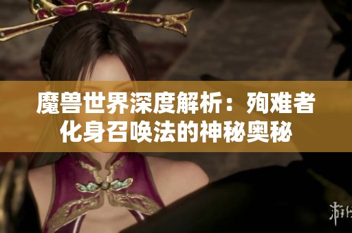 魔兽世界深度解析：殉难者化身召唤法的神秘奥秘