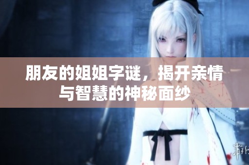 朋友的姐姐字谜，揭开亲情与智慧的神秘面纱
