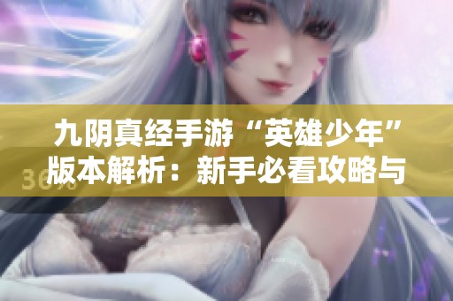 九阴真经手游“英雄少年”版本解析：新手必看攻略与玩法技巧分享