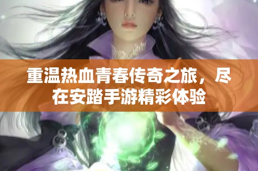 重温热血青春传奇之旅，尽在安踏手游精彩体验