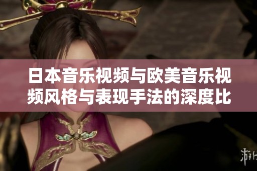 日本音乐视频与欧美音乐视频风格与表现手法的深度比较