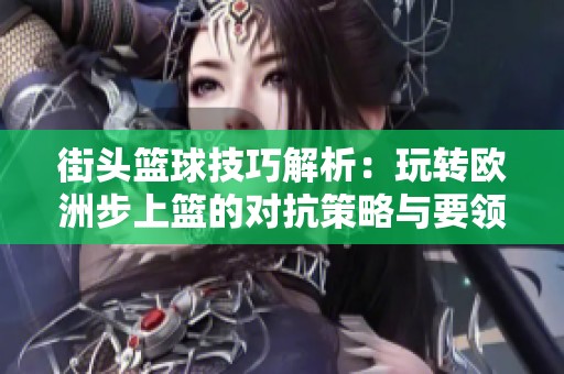 街头篮球技巧解析：玩转欧洲步上篮的对抗策略与要领