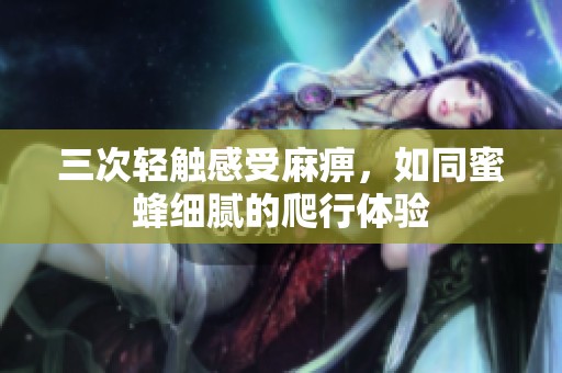 三次轻触感受麻痹，如同蜜蜂细腻的爬行体验