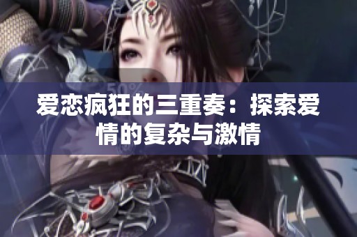 爱恋疯狂的三重奏：探索爱情的复杂与激情