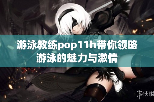 游泳教练pop11h带你领略游泳的魅力与激情