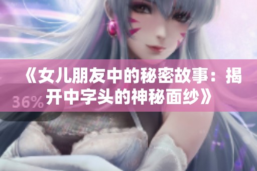 《女儿朋友中的秘密故事：揭开中字头的神秘面纱》