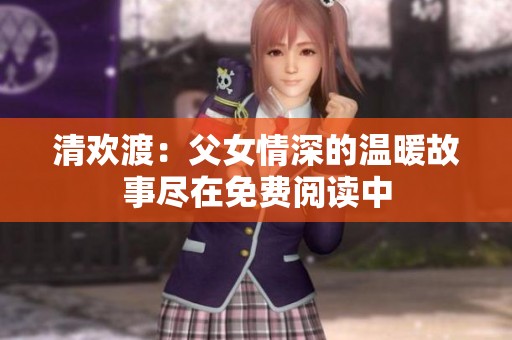 清欢渡：父女情深的温暖故事尽在免费阅读中