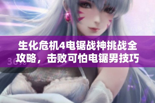 生化危机4电锯战神挑战全攻略，击败可怕电锯男技巧分享