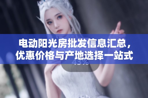 电动阳光房批发信息汇总，优惠价格与产地选择一站式服务