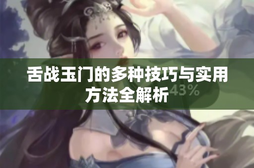 舌战玉门的多种技巧与实用方法全解析
