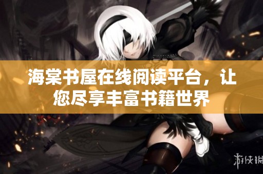 海棠书屋在线阅读平台，让您尽享丰富书籍世界