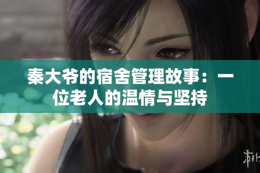 秦大爷的宿舍管理故事：一位老人的温情与坚持