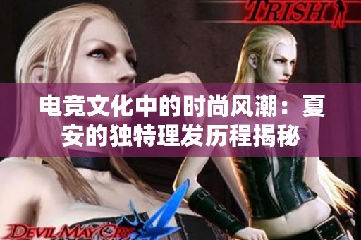 电竞文化中的时尚风潮：夏安的独特理发历程揭秘