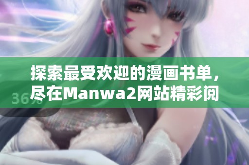 探索最受欢迎的漫画书单，尽在Manwa2网站精彩阅读体验