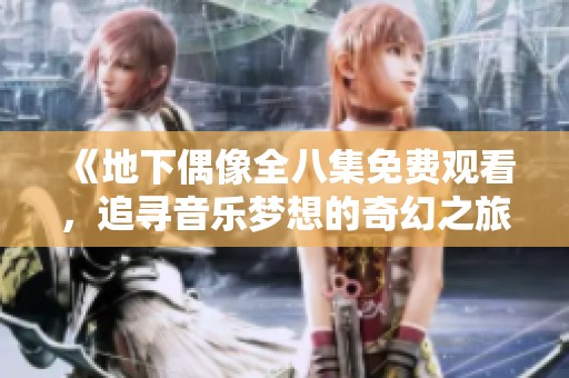 《地下偶像全八集免费观看，追寻音乐梦想的奇幻之旅》