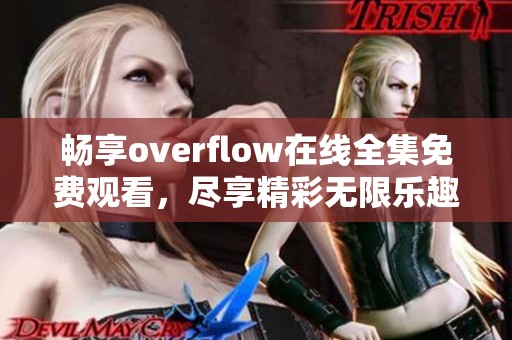 畅享overflow在线全集免费观看，尽享精彩无限乐趣