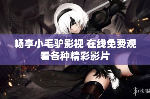 畅享小毛驴影视 在线免费观看各种精彩影片
