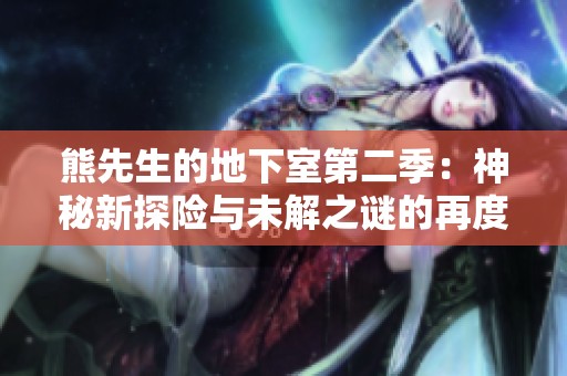 熊先生的地下室第二季：神秘新探险与未解之谜的再度展开