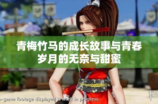 青梅竹马的成长故事与青春岁月的无奈与甜蜜