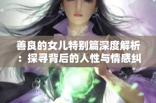 善良的女儿特别篇深度解析：探寻背后的人性与情感纠葛
