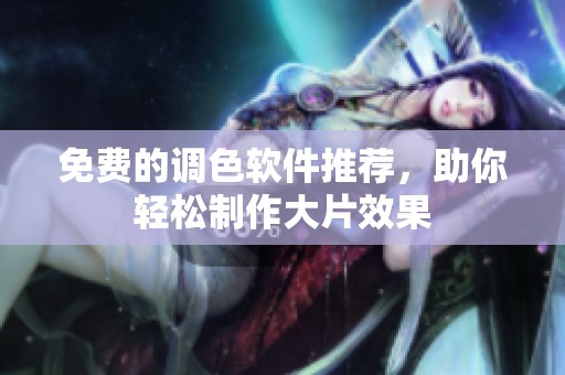 免费的调色软件推荐，助你轻松制作大片效果
