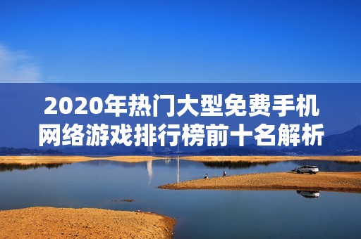 2020年热门大型免费手机网络游戏排行榜前十名解析