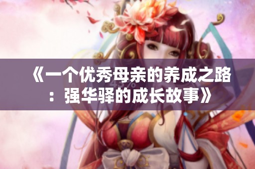 《一个优秀母亲的养成之路：强华驿的成长故事》