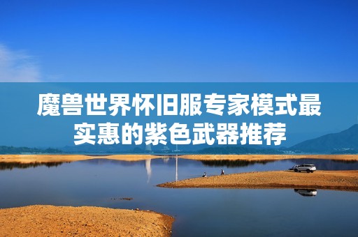 魔兽世界怀旧服专家模式最实惠的紫色武器推荐