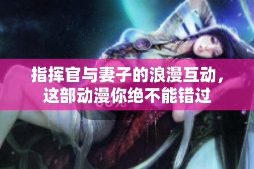 指挥官与妻子的浪漫互动，这部动漫你绝不能错过