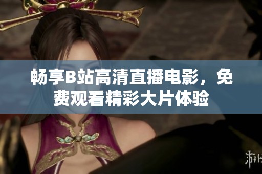 畅享B站高清直播电影，免费观看精彩大片体验