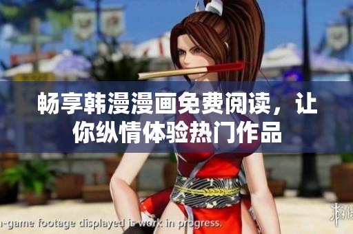 畅享韩漫漫画免费阅读，让你纵情体验热门作品
