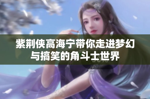 紫荆侠高海宁带你走进梦幻与搞笑的角斗士世界