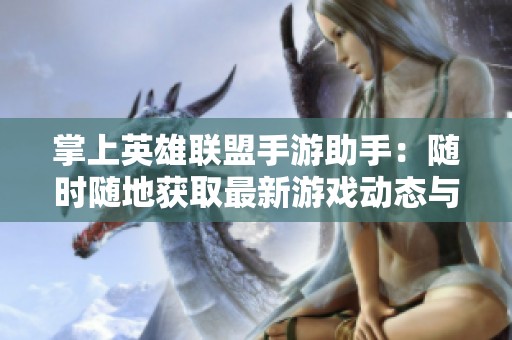掌上英雄联盟手游助手：随时随地获取最新游戏动态与资讯