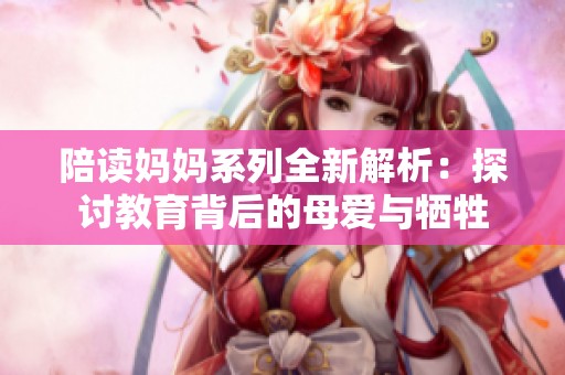 陪读妈妈系列全新解析：探讨教育背后的母爱与牺牲