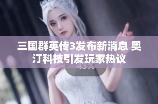 三国群英传3发布新消息 奥汀科技引发玩家热议