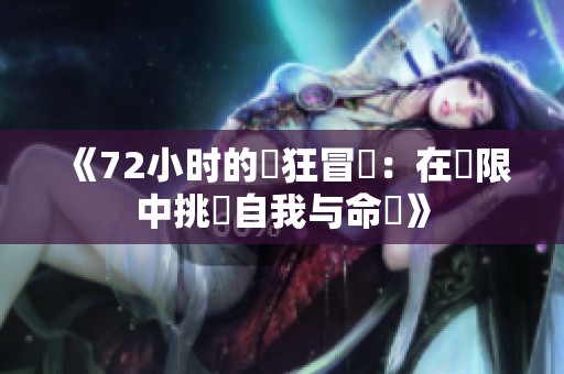 《72小时的瘋狂冒險：在極限中挑戰自我与命運》