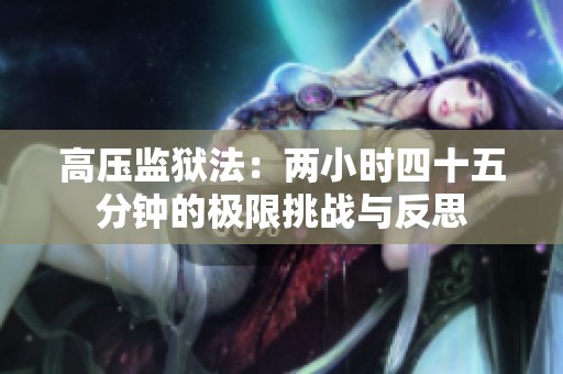 高压监狱法：两小时四十五分钟的极限挑战与反思
