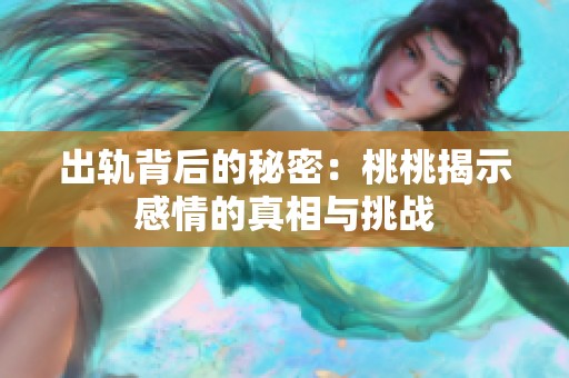 出轨背后的秘密：桃桃揭示感情的真相与挑战
