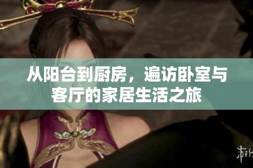 从阳台到厨房，遍访卧室与客厅的家居生活之旅