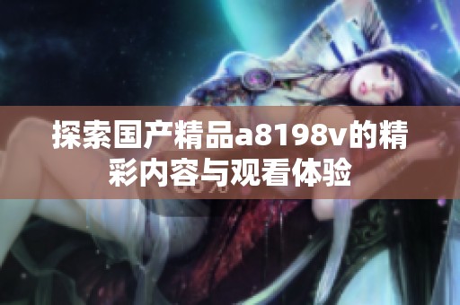探索国产精品a8198v的精彩内容与观看体验