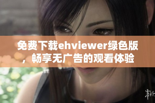 免费下载ehviewer绿色版，畅享无广告的观看体验