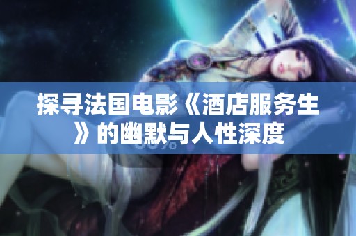 探寻法国电影《酒店服务生》的幽默与人性深度