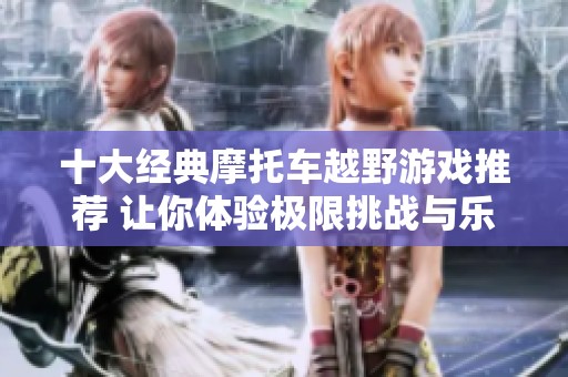 十大经典摩托车越野游戏推荐 让你体验极限挑战与乐趣