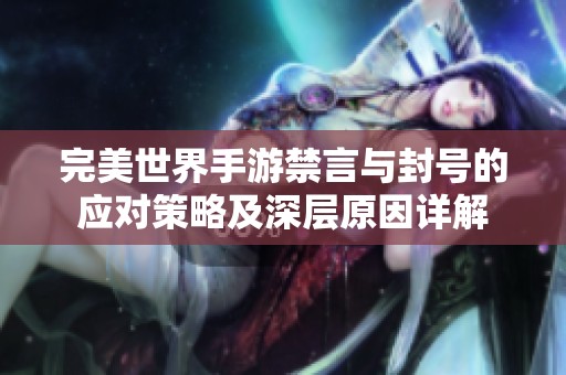 完美世界手游禁言与封号的应对策略及深层原因详解