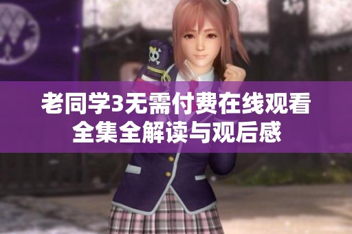 老同学3无需付费在线观看全集全解读与观后感