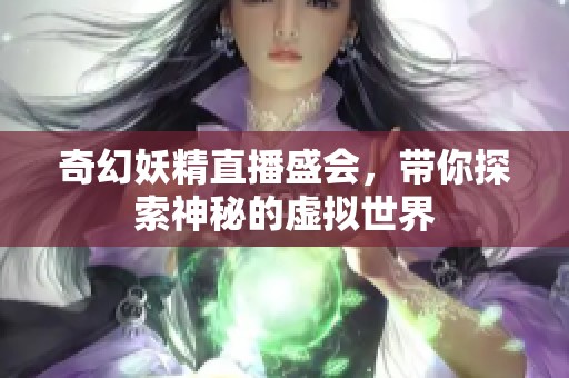 奇幻妖精直播盛会，带你探索神秘的虚拟世界