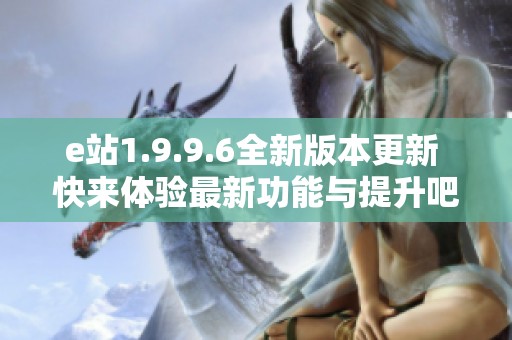 e站1.9.9.6全新版本更新 快来体验最新功能与提升吧