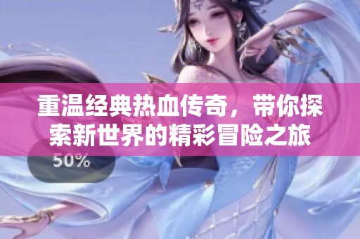 重温经典热血传奇，带你探索新世界的精彩冒险之旅